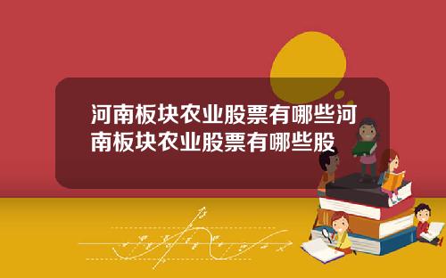 河南板块农业股票有哪些河南板块农业股票有哪些股