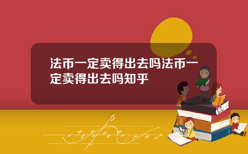 法币一定卖得出去吗法币一定卖得出去吗知乎