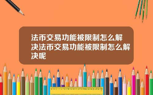 法币交易功能被限制怎么解决法币交易功能被限制怎么解决呢