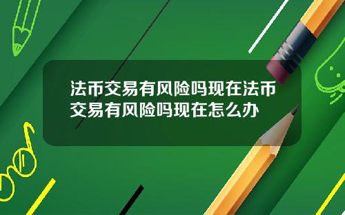 法币交易有风险吗现在法币交易有风险吗现在怎么办