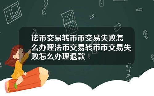 法币交易转币币交易失败怎么办理法币交易转币币交易失败怎么办理退款