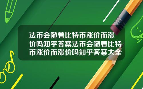 法币会随着比特币涨价而涨价吗知乎答案法币会随着比特币涨价而涨价吗知乎答案大全