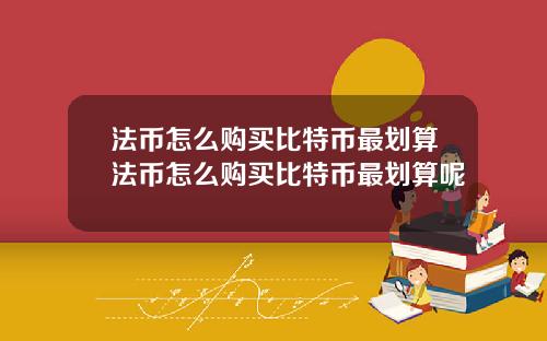 法币怎么购买比特币最划算法币怎么购买比特币最划算呢