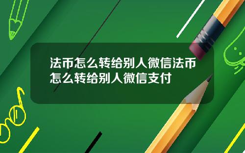 法币怎么转给别人微信法币怎么转给别人微信支付