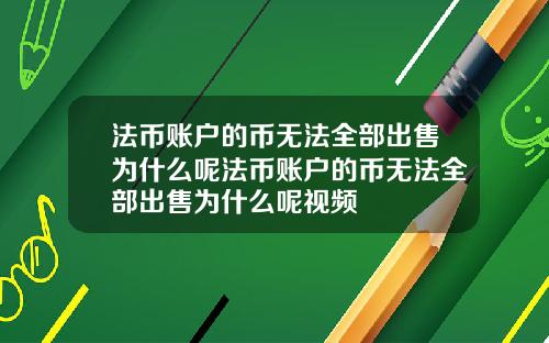 法币账户的币无法全部出售为什么呢法币账户的币无法全部出售为什么呢视频