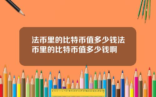 法币里的比特币值多少钱法币里的比特币值多少钱啊