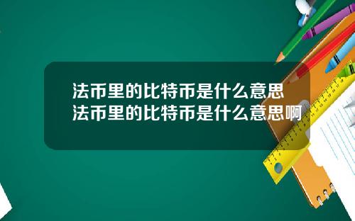 法币里的比特币是什么意思法币里的比特币是什么意思啊