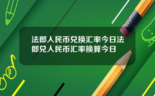 法郎人民币兑换汇率今日法郎兑人民币汇率换算今日