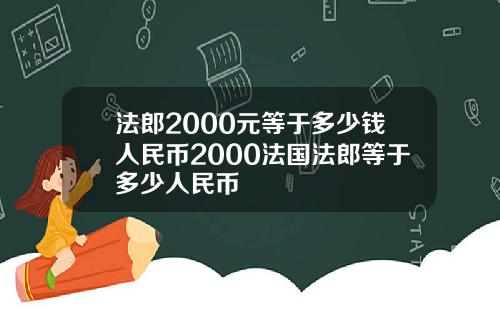 法郎2000元等于多少钱人民币2000法国法郎等于多少人民币