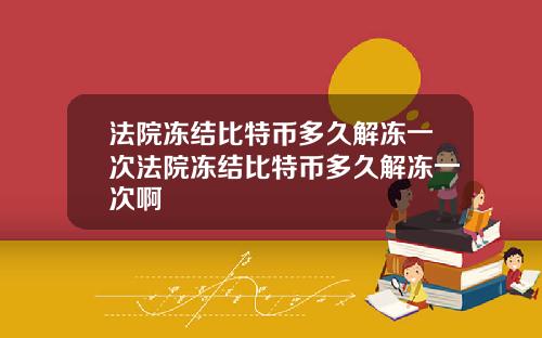 法院冻结比特币多久解冻一次法院冻结比特币多久解冻一次啊