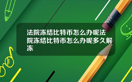 法院冻结比特币怎么办呢法院冻结比特币怎么办呢多久解冻