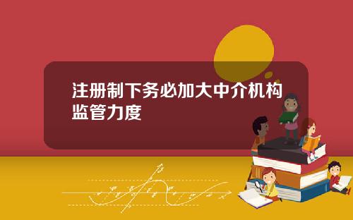 注册制下务必加大中介机构监管力度