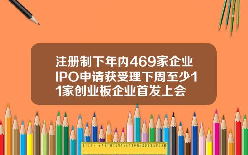 注册制下年内469家企业IPO申请获受理下周至少11家创业板企业首发上会