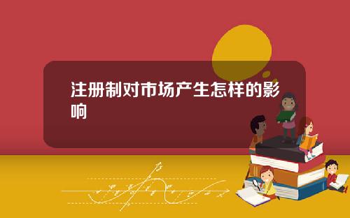 注册制对市场产生怎样的影响
