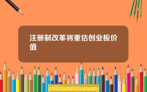 注册制改革将重估创业板价值