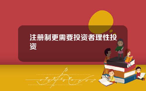 注册制更需要投资者理性投资