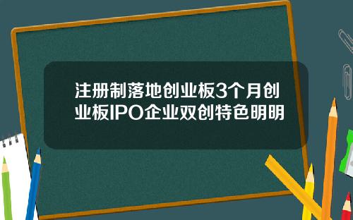 注册制落地创业板3个月创业板IPO企业双创特色明明