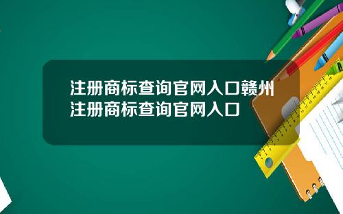 注册商标查询官网入口赣州注册商标查询官网入口