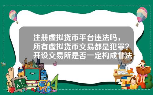 注册虚拟货币平台违法吗，所有虚拟货币交易都是犯罪？开设交易所是否一定构成非法经营罪？