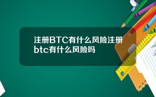 注册BTC有什么风险注册btc有什么风险吗
