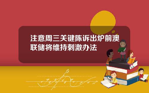 注意周三关键陈诉出炉前澳联储将维持刺激办法