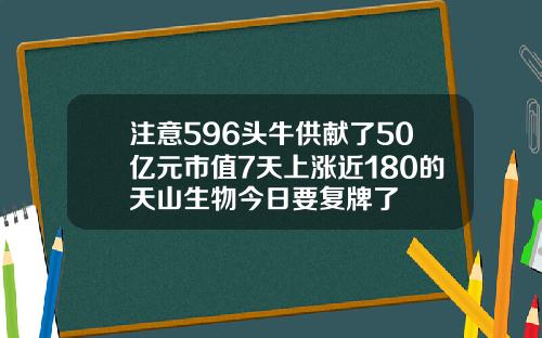 注意596头牛供献了50亿元市值7天上涨近180的天山生物今日要复牌了
