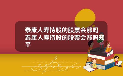 泰康人寿持股的股票会涨吗泰康人寿持股的股票会涨吗知乎