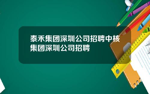 泰禾集团深圳公司招聘中核集团深圳公司招聘