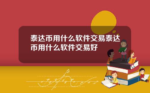 泰达币用什么软件交易泰达币用什么软件交易好