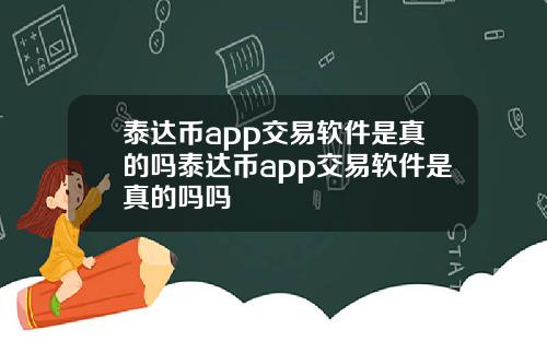 泰达币app交易软件是真的吗泰达币app交易软件是真的吗吗