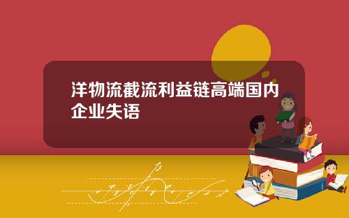 洋物流截流利益链高端国内企业失语