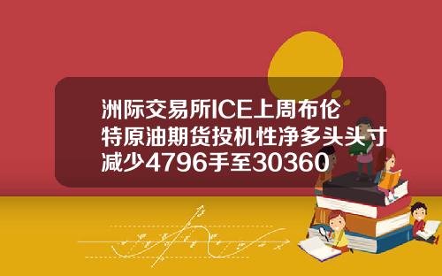 洲际交易所ICE上周布伦特原油期货投机性净多头头寸减少4796手至303605手