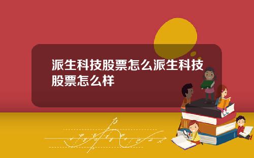 派生科技股票怎么派生科技股票怎么样
