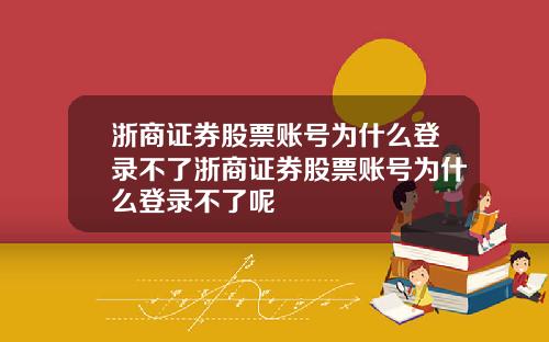 浙商证券股票账号为什么登录不了浙商证券股票账号为什么登录不了呢