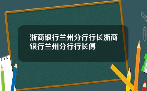 浙商银行兰州分行行长浙商银行兰州分行行长傅