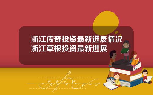 浙江传奇投资最新进展情况浙江草根投资最新进展
