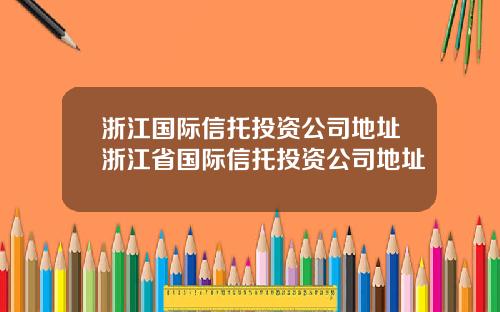 浙江国际信托投资公司地址浙江省国际信托投资公司地址