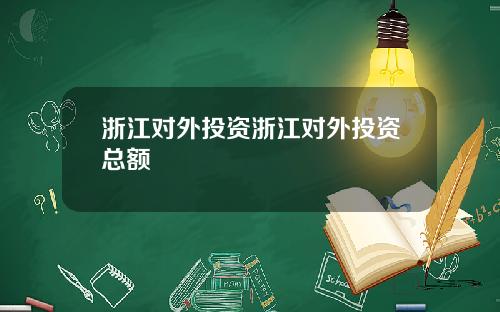 浙江对外投资浙江对外投资总额