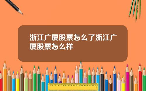 浙江广厦股票怎么了浙江广厦股票怎么样