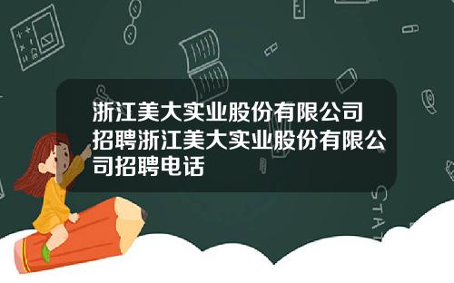浙江美大实业股份有限公司招聘浙江美大实业股份有限公司招聘电话