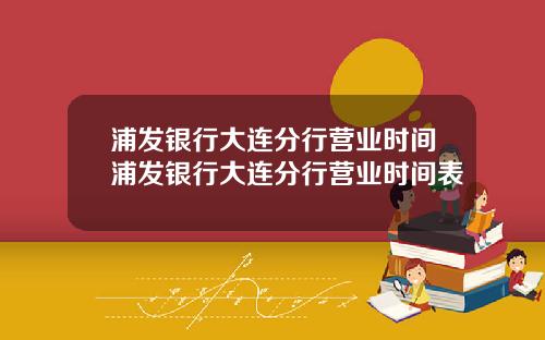 浦发银行大连分行营业时间浦发银行大连分行营业时间表