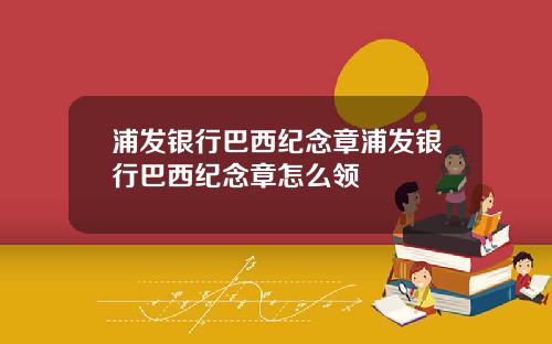 浦发银行巴西纪念章浦发银行巴西纪念章怎么领