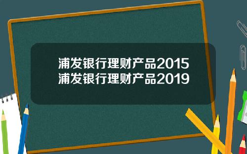 浦发银行理财产品2015浦发银行理财产品2019