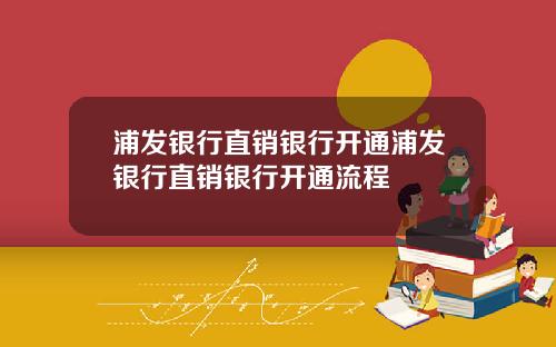 浦发银行直销银行开通浦发银行直销银行开通流程