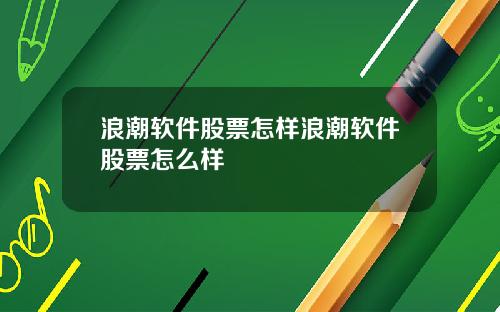 浪潮软件股票怎样浪潮软件股票怎么样