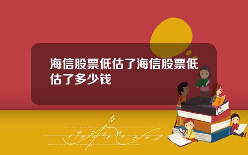 海信股票低估了海信股票低估了多少钱