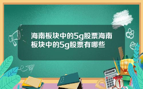 海南板块中的5g股票海南板块中的5g股票有哪些