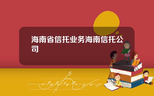 海南省信托业务海南信托公司