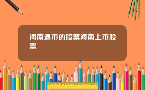 海南退市的股票海南上市股票