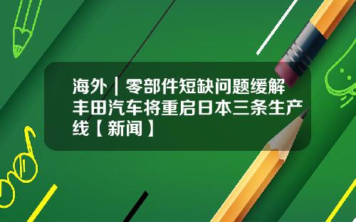 海外｜零部件短缺问题缓解丰田汽车将重启日本三条生产线【新闻】